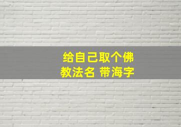 给自己取个佛教法名 带海字